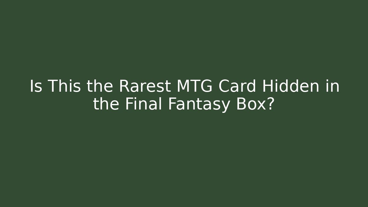 Is This the Rarest MTG Card Hidden in the Final Fantasy Box?