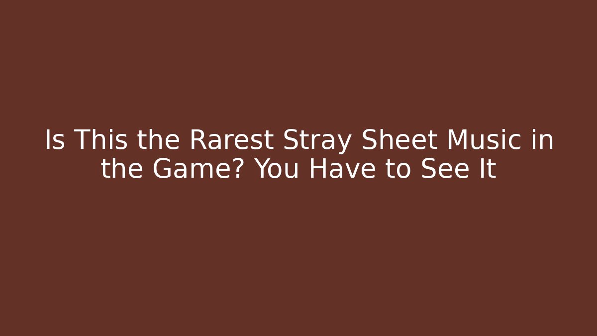 Is This the Rarest Stray Sheet Music in the Game? You Have to See It