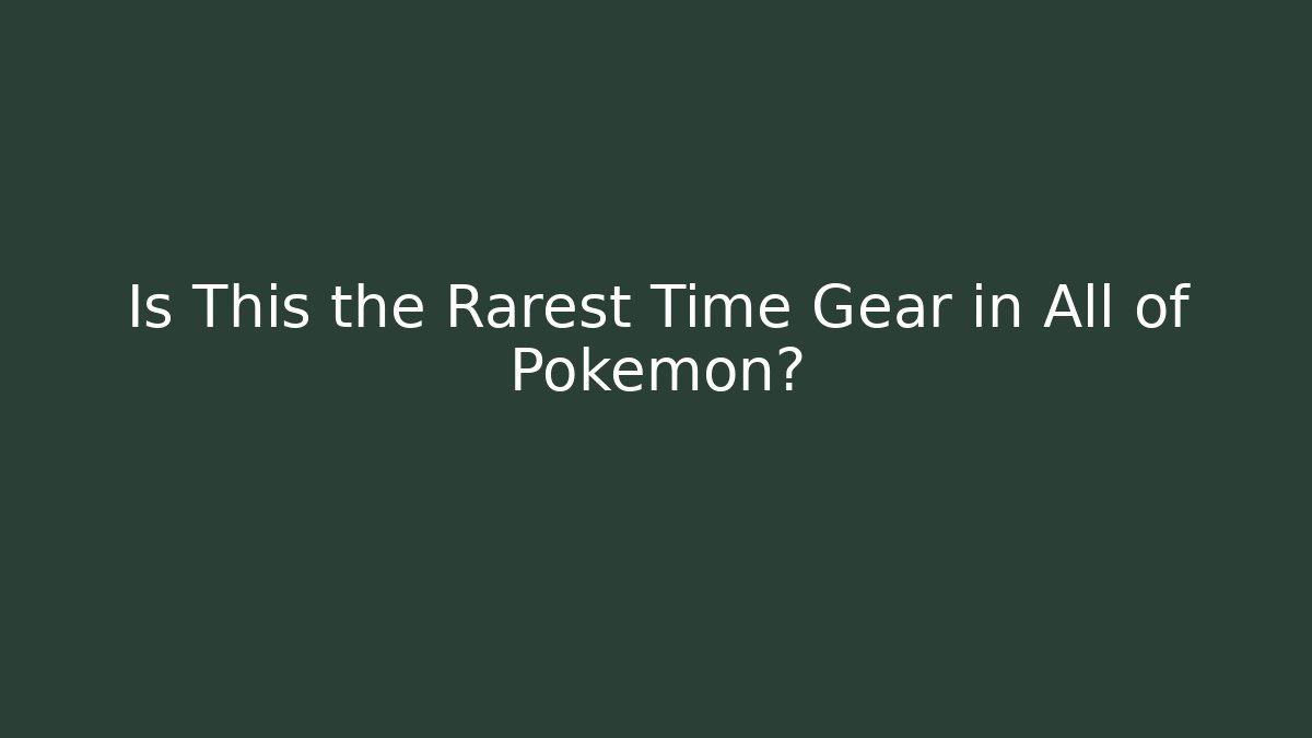 Is This the Rarest Time Gear in All of Pokémon?