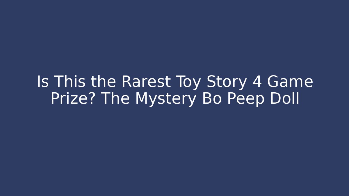 Is This the Rarest Toy Story 4 Game Prize? The Mystery Bo Peep Doll