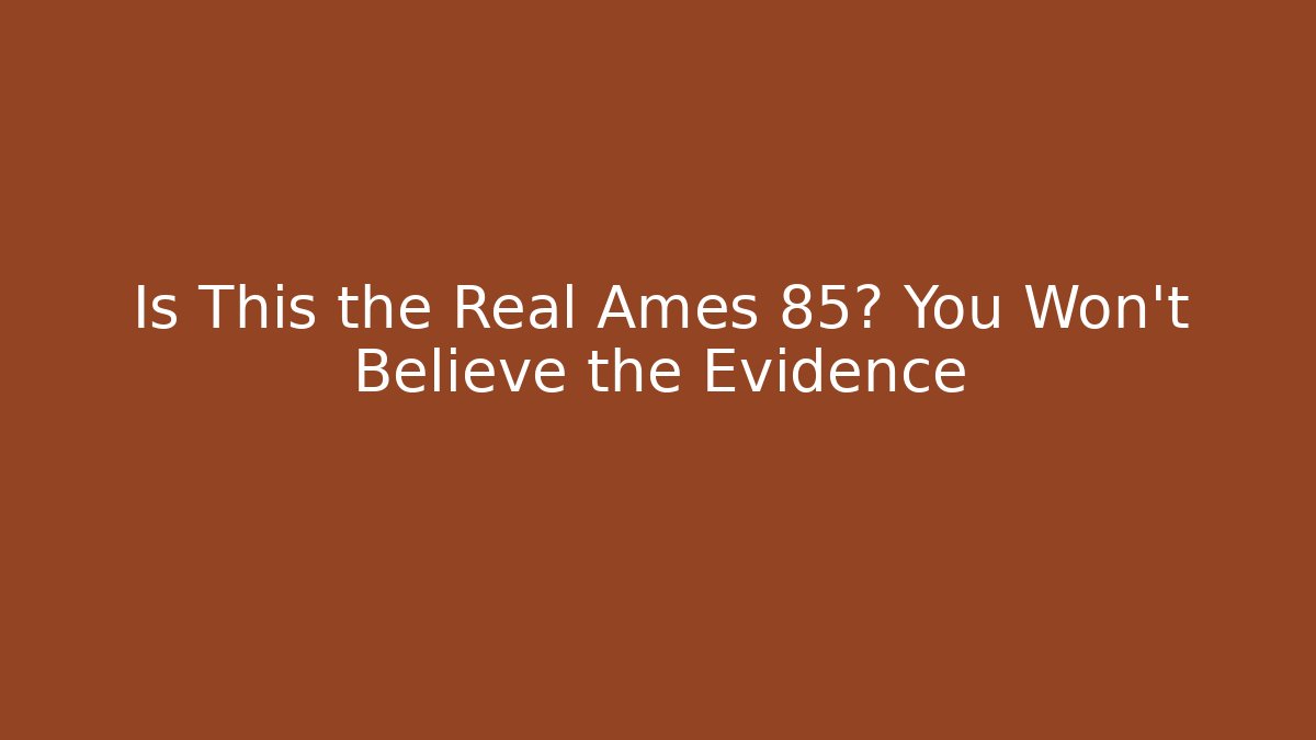 Is This the Real Ames 85? You Won't Believe the Evidence