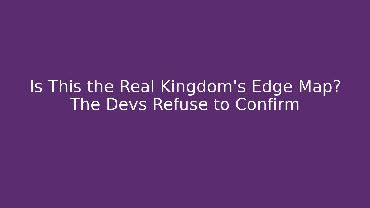 Is This the Real Kingdom's Edge Map? The Devs Refuse to Confirm