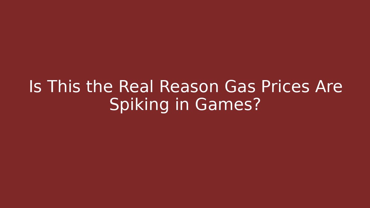 Is This the Real Reason Gas Prices Are Spiking in Games?