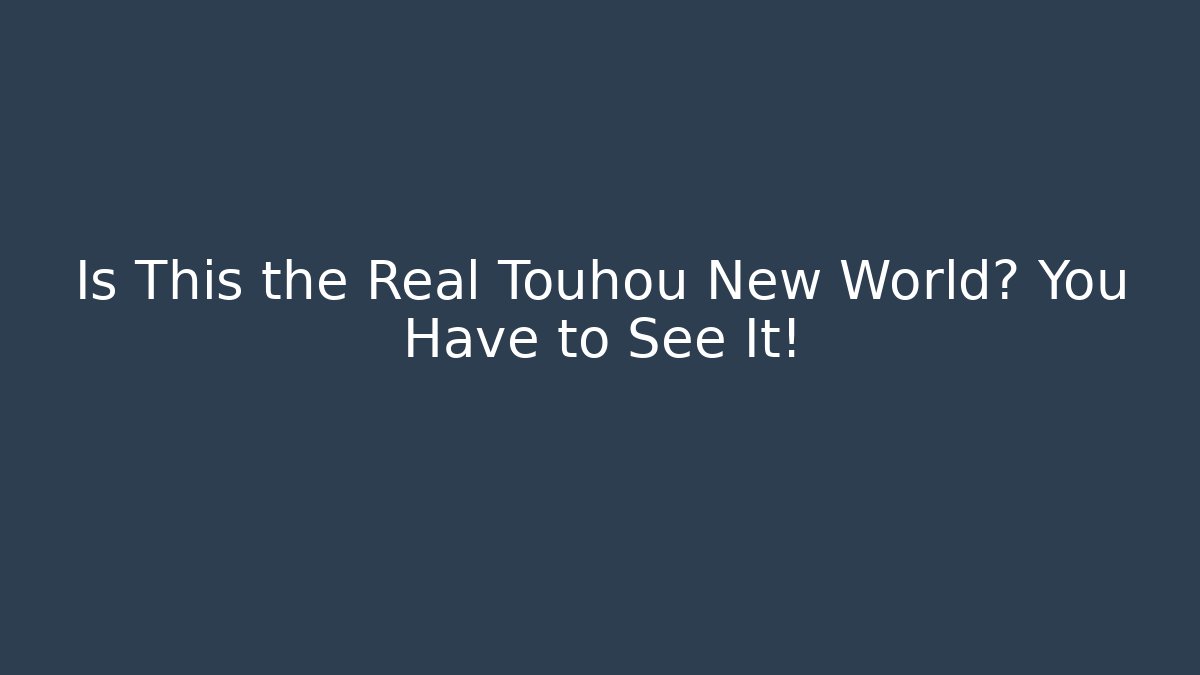 Is This the Real Touhou New World? You Have to See It!