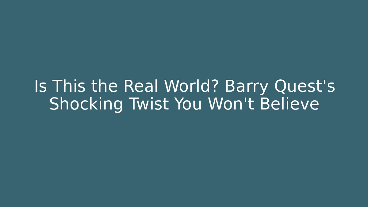 Is This the Real World? Barry Quest’s Shocking Twist You Won’t Believe