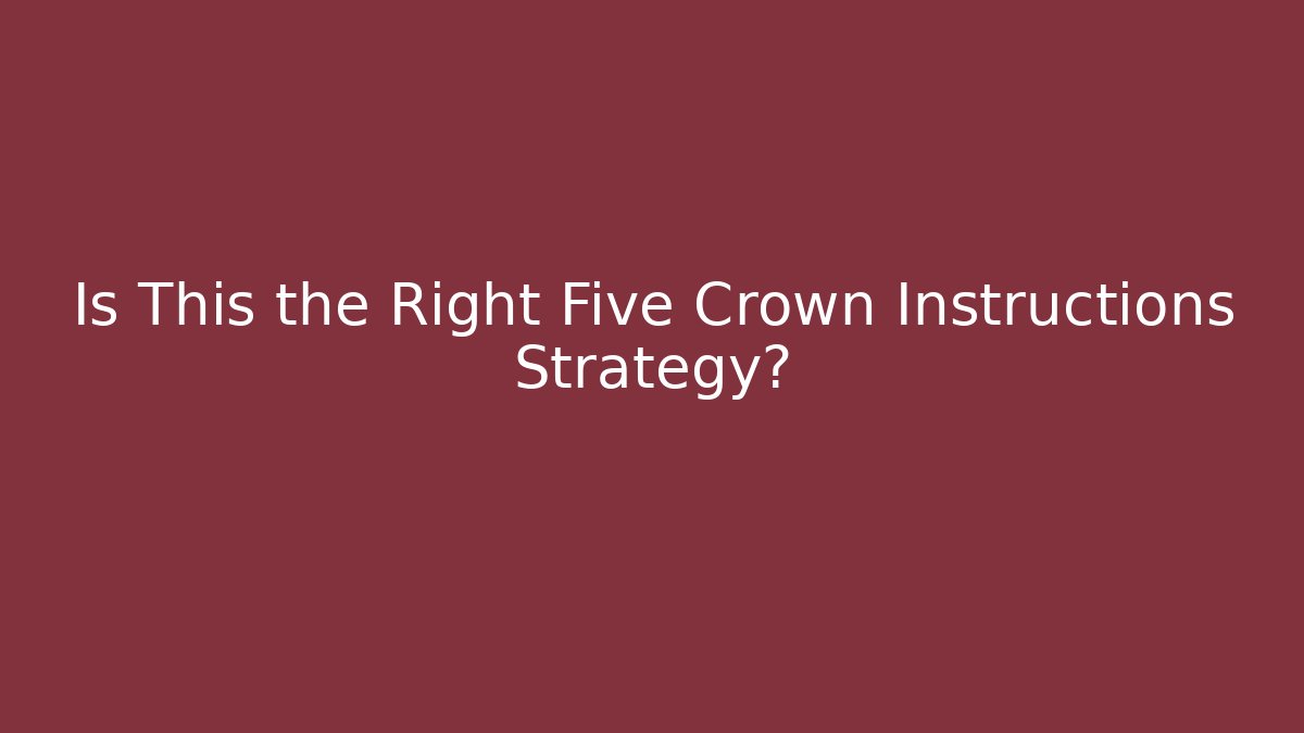 Is This the Right Five Crown Instructions Strategy?