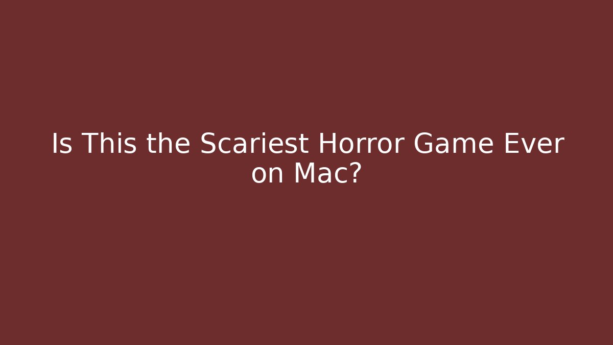 Is This the Scariest Horror Game Ever on Mac?