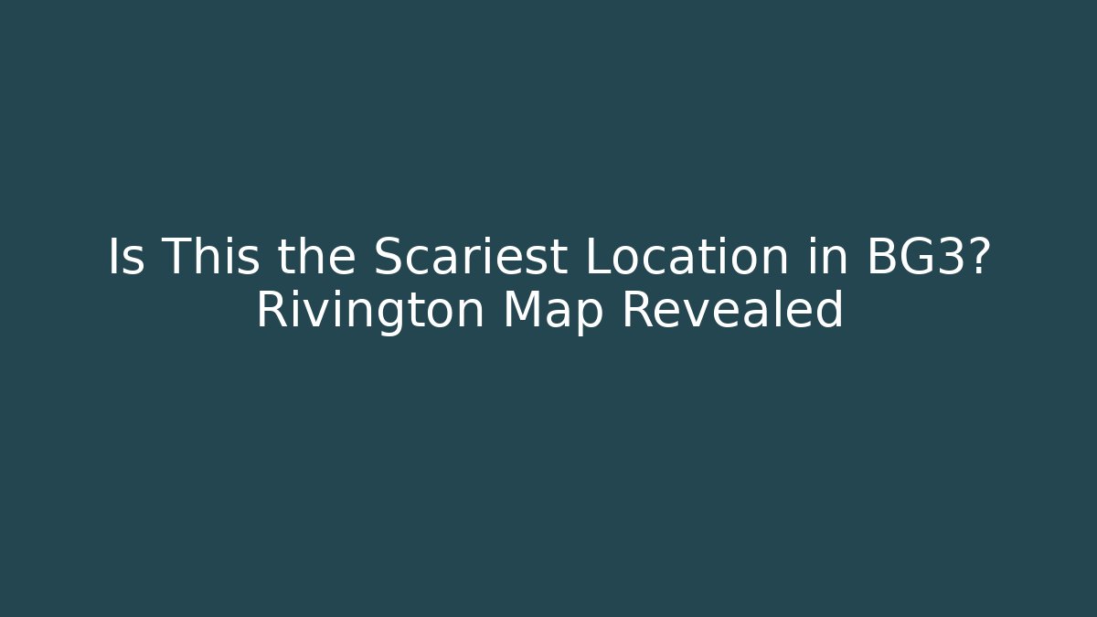 Is This the Scariest Location in BG3? Rivington Map Revealed