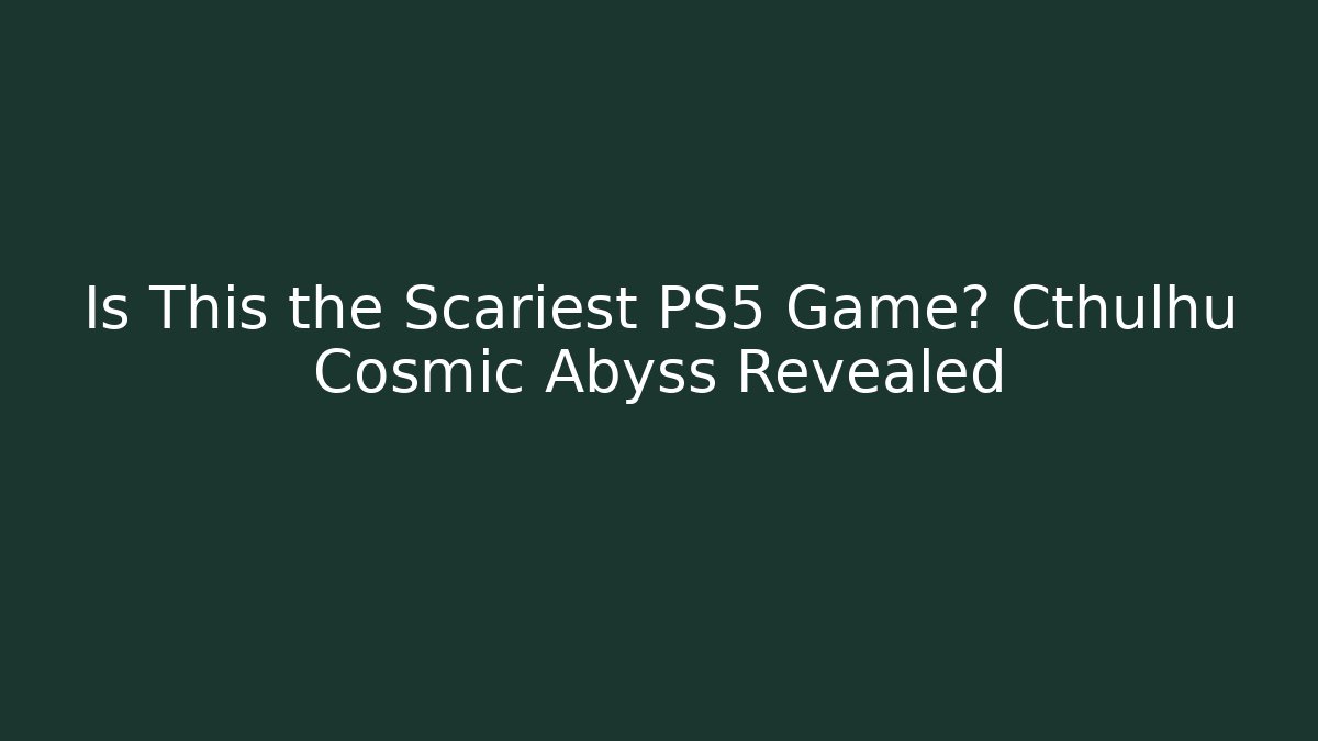 Is This the Scariest PS5 Game? Cthulhu Cosmic Abyss Revealed - Andrea Zevedo