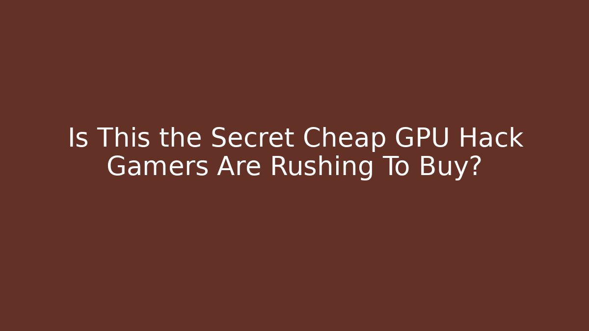 Is This the Secret Cheap GPU Hack Gamers Are Rushing To Buy?