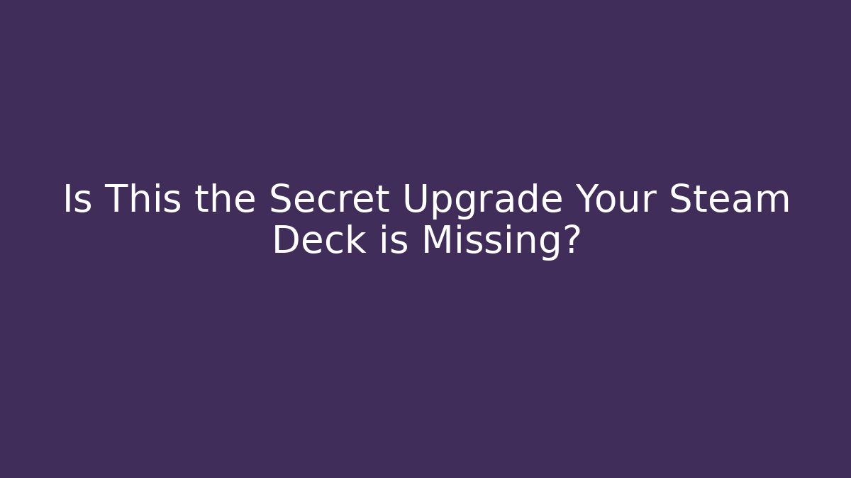 Is This the Secret Upgrade Your Steam Deck is Missing?