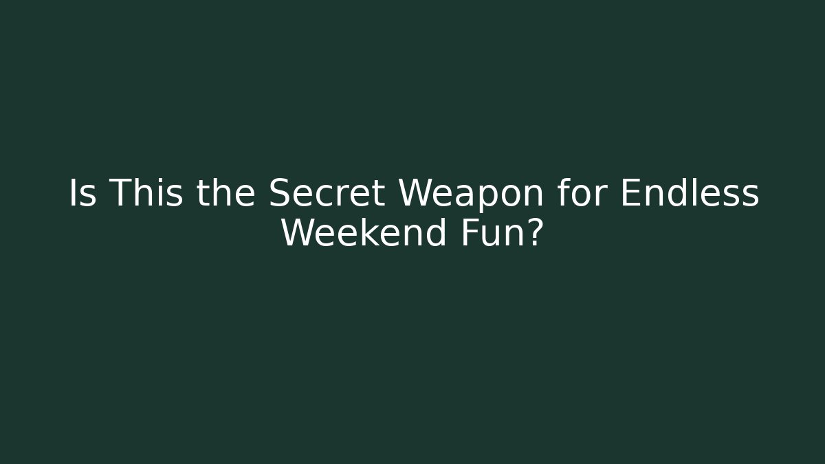 Is This the Secret Weapon for Endless Weekend Fun?