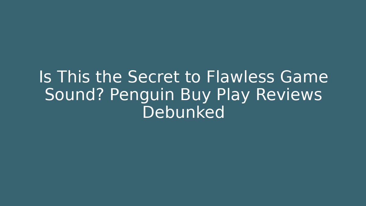 Is This the Secret to Flawless Game Sound? Penguin Buy Play Reviews Debunked
