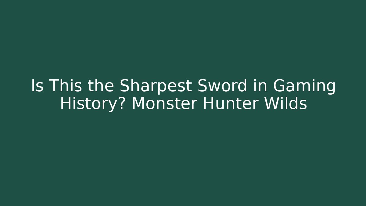 Is This the Sharpest Sword in Gaming History? Monster Hunter Wilds