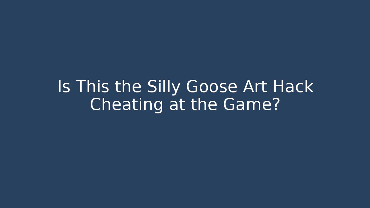 Is This the Silly Goose Art Hack Cheating at the Game?