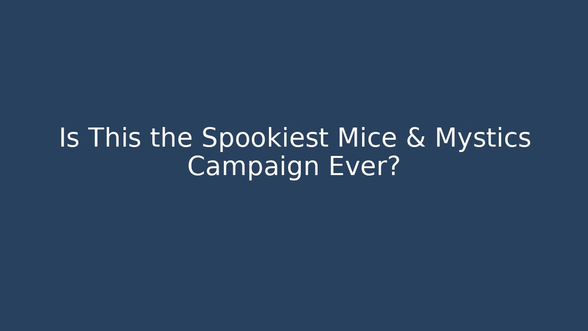 Is This the Spookiest Mice & Mystics Campaign Ever?