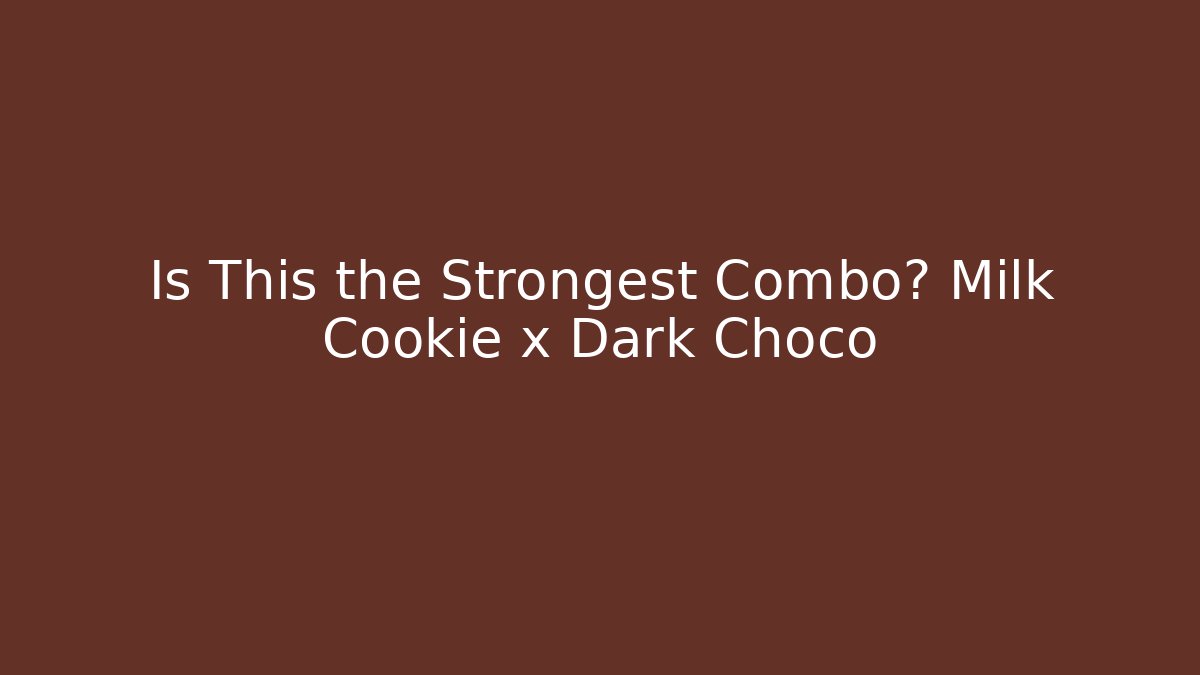 Is This the Strongest Combo? Milk Cookie x Dark Choco