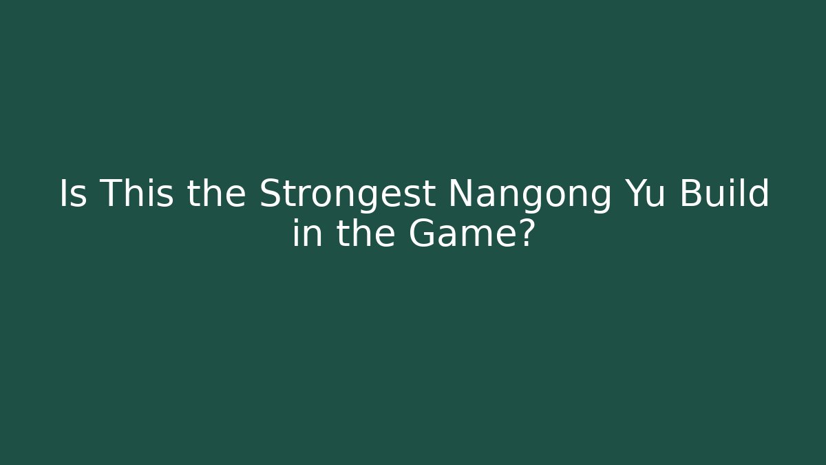 Is This the Strongest Nangong Yu Build in the Game?