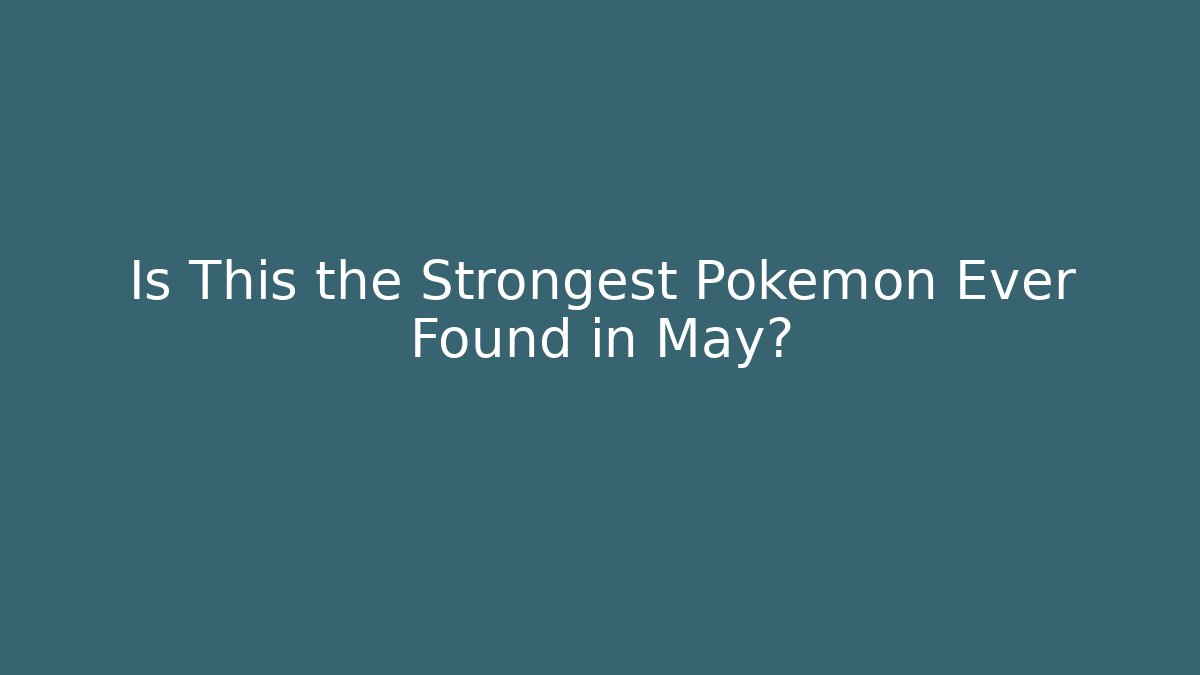 Is This the Strongest Pokemon Ever Found in May?