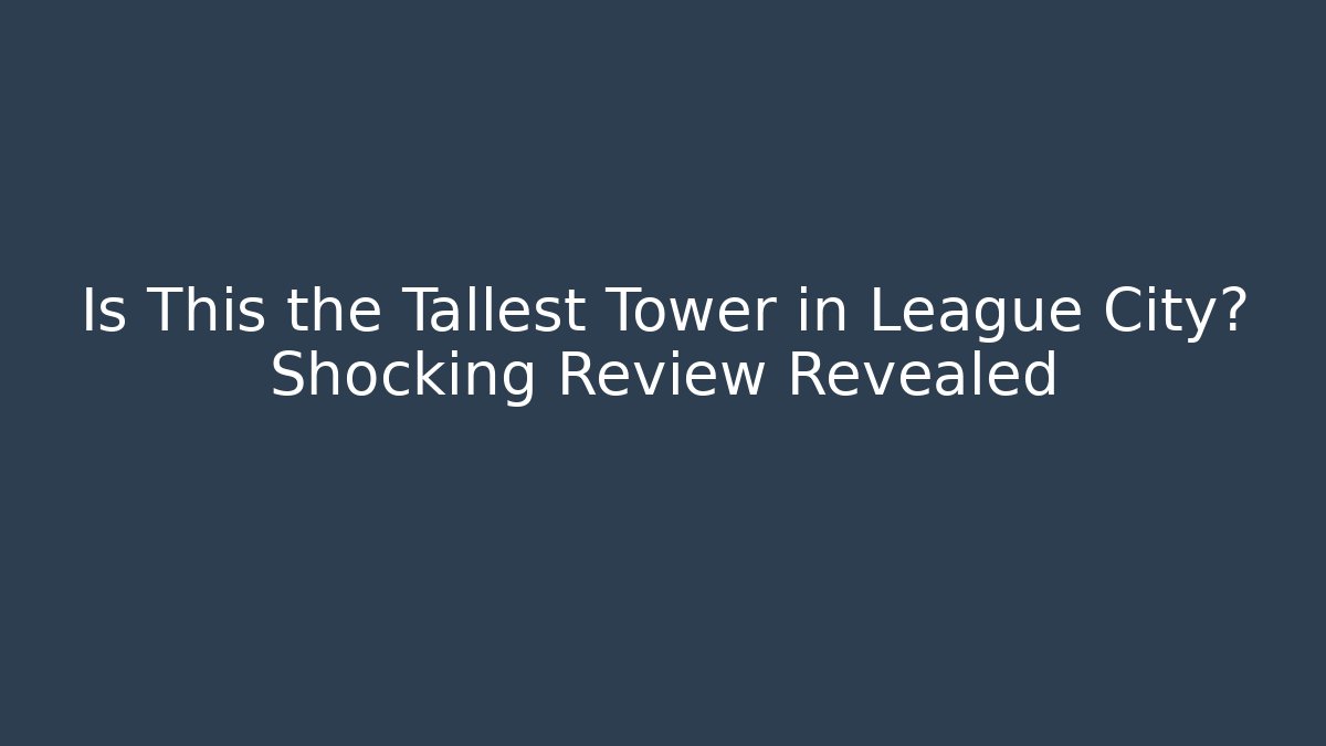 Is This the Tallest Tower in League City? Shocking Review Revealed