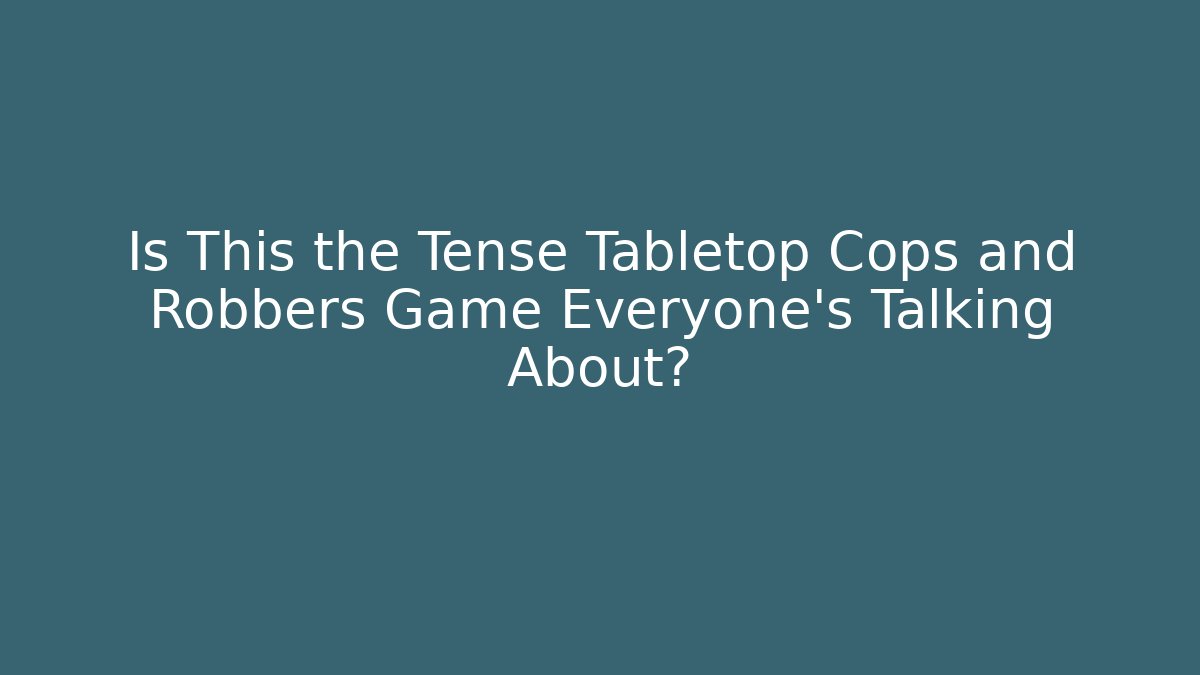 Is This the Tense Tabletop Cops and Robbers Game Everyone’s Talking About?