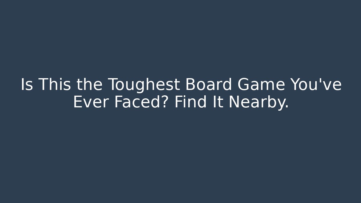 Is This the Toughest Board Game You’ve Ever Faced? Find It Nearby.