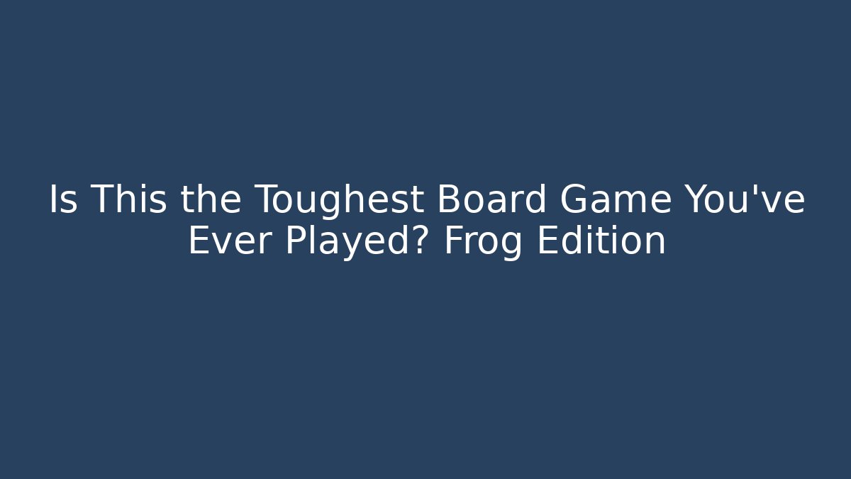 Is This the Toughest Board Game You’ve Ever Played? Frog Edition