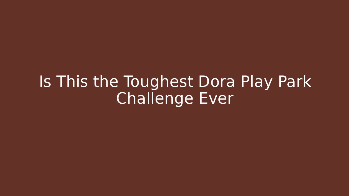 Is This the Toughest Dora Play Park Challenge Ever - Andrea Zevedo