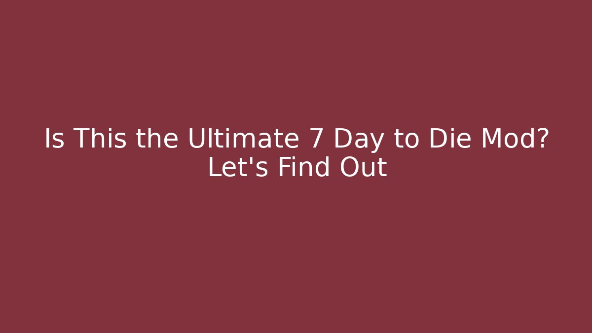Is This the Ultimate 7 Day to Die Mod? Let's Find Out
