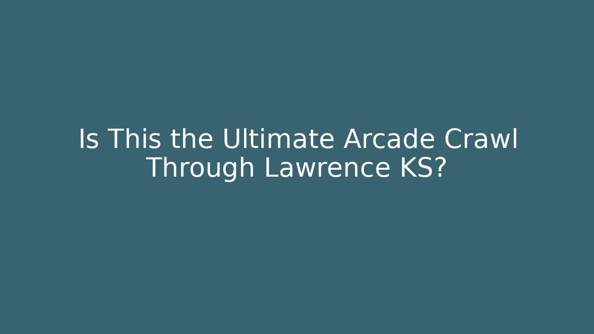 Is This the Ultimate Arcade Crawl Through Lawrence KS?