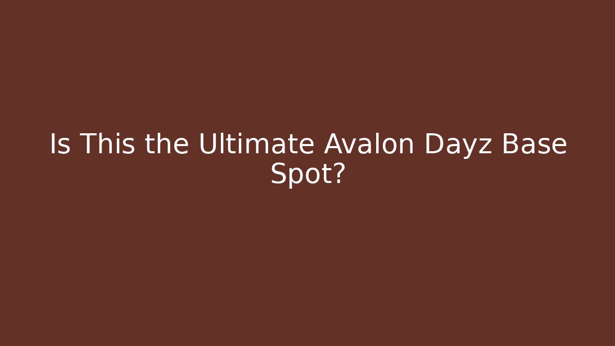 Is This the Ultimate Avalon Dayz Base Spot?