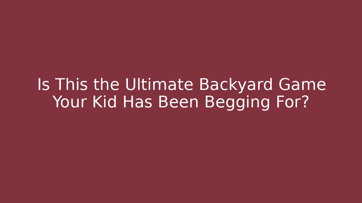 Is This the Ultimate Backyard Game Your Kid Has Been Begging For?