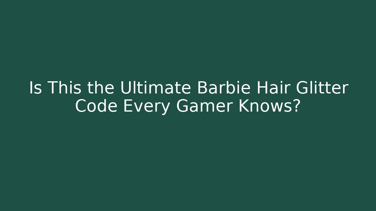 Is This the Ultimate Barbie Hair Glitter Code Every Gamer Knows? - Andrea Zevedo