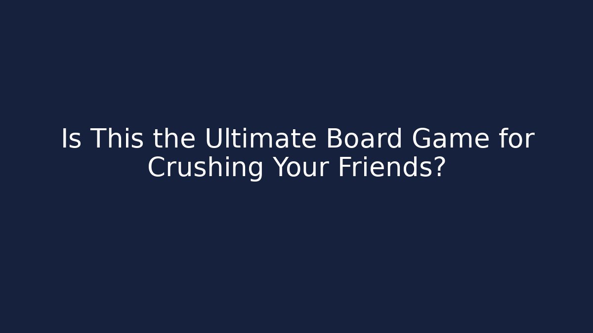 Is This the Ultimate Board Game for Crushing Your Friends?
