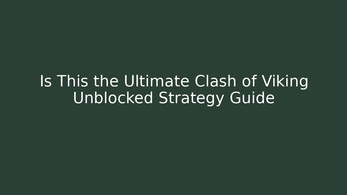 Is This the Ultimate Clash of Viking Unblocked Strategy Guide