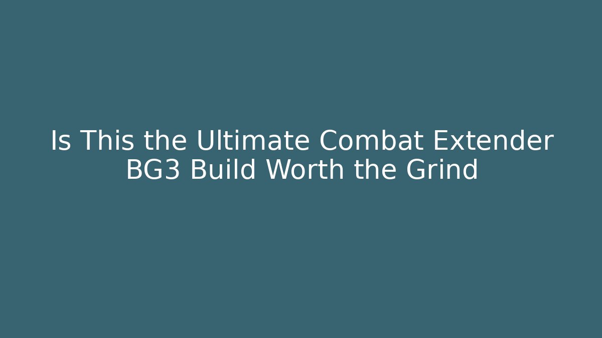 Is This the Ultimate Combat Extender BG3 Build Worth the Grind