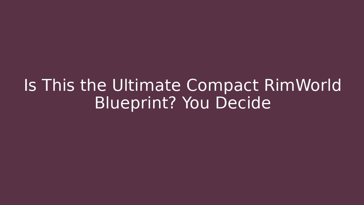 Is This the Ultimate Compact RimWorld Blueprint? You Decide - Andrea Zevedo