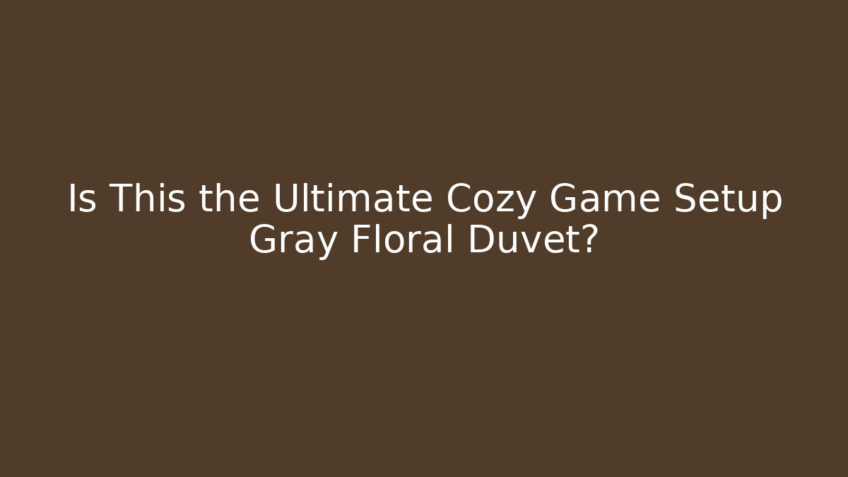 Is This the Ultimate Cozy Game Setup Gray Floral Duvet?