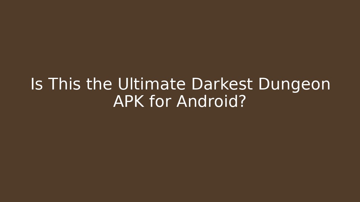 Is This the Ultimate Darkest Dungeon APK for Android?