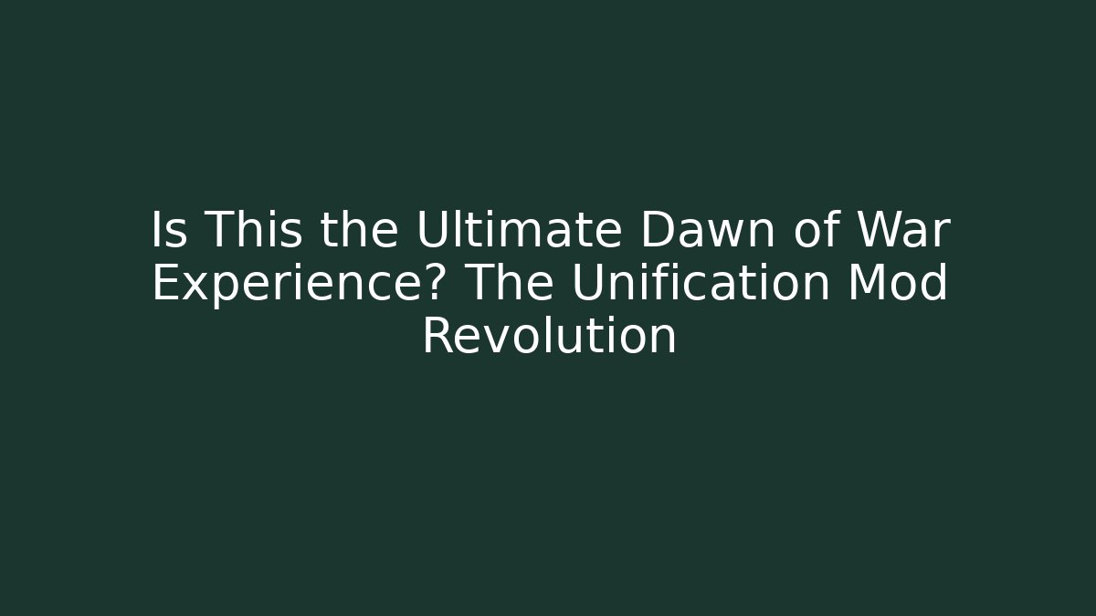 Is This the Ultimate Dawn of War Experience? The Unification Mod Revolution