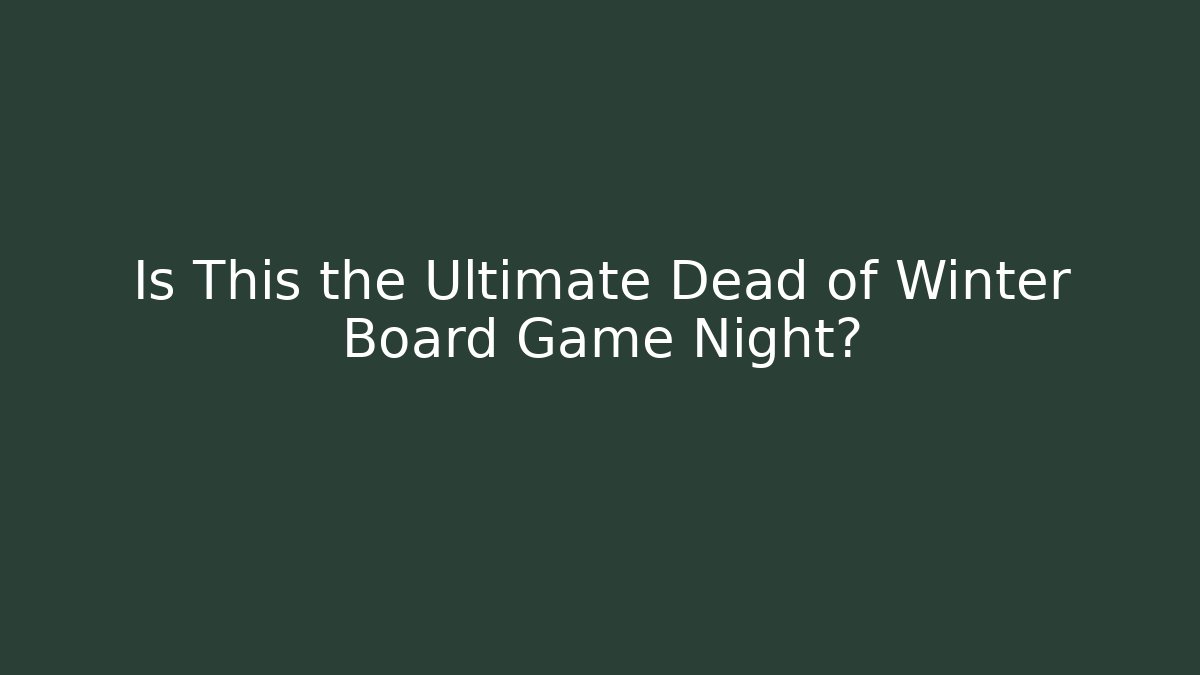 Is This the Ultimate Dead of Winter Board Game Night?