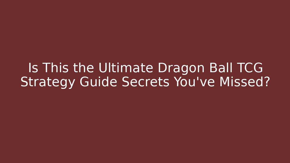 Is This the Ultimate Dragon Ball TCG Strategy Guide Secrets You’ve Missed?