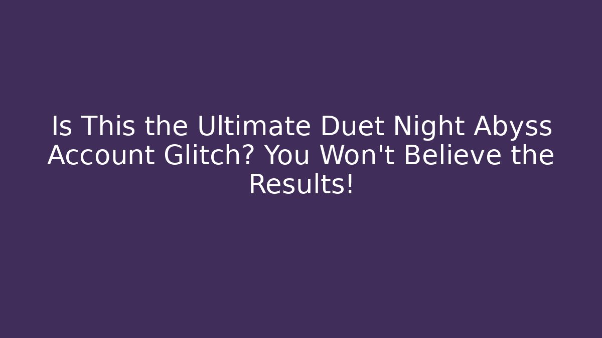 Is This the Ultimate Duet Night Abyss Account Glitch? You Won’t Believe the Results!