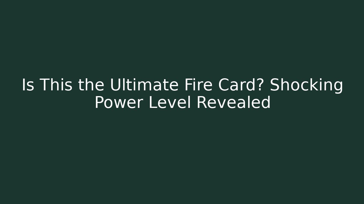 Is This the Ultimate Fire Card? Shocking Power Level Revealed