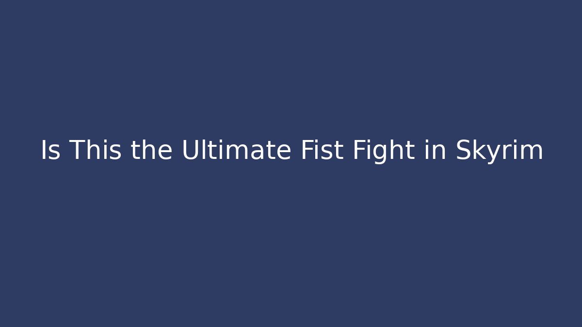 Is This the Ultimate Fist Fight in Skyrim