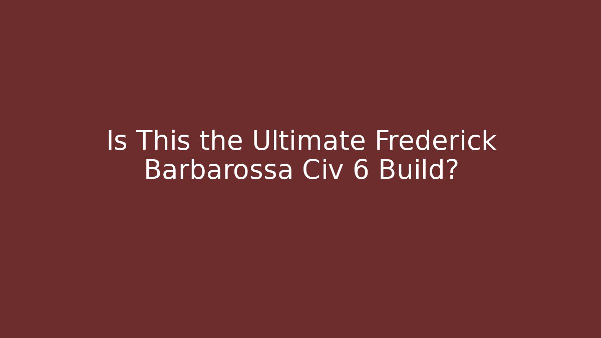 Is This the Ultimate Frederick Barbarossa Civ 6 Build?