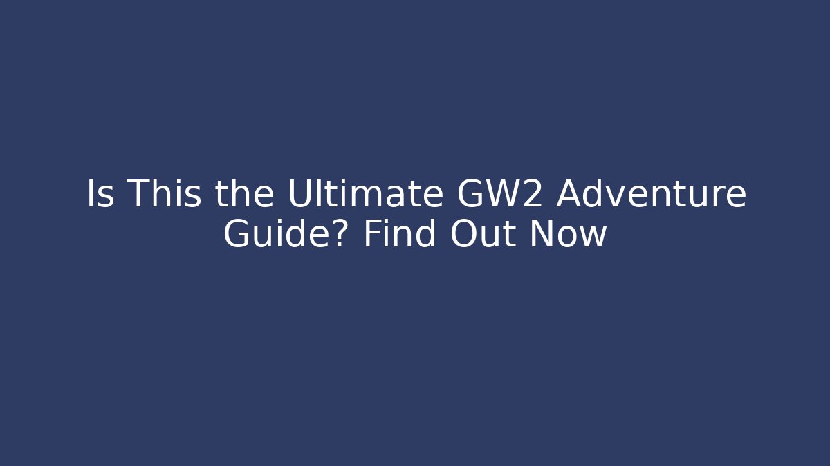 Is This the Ultimate GW2 Adventure Guide? Find Out Now - Andrea Zevedo