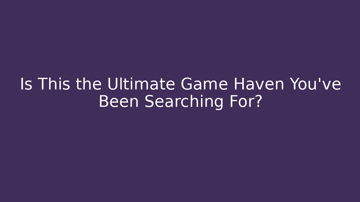 Is This the Ultimate Game Haven You've Been Searching For?