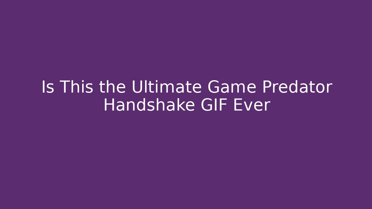 Is This the Ultimate Game Predator Handshake GIF Ever