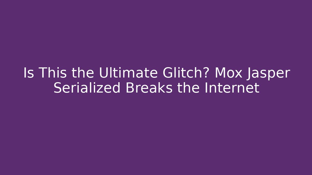 Is This the Ultimate Glitch? Mox Jasper Serialized Breaks the Internet